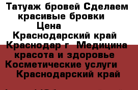 Татуаж бровей.Сделаем красивые бровки. › Цена ­ 1 500 - Краснодарский край, Краснодар г. Медицина, красота и здоровье » Косметические услуги   . Краснодарский край